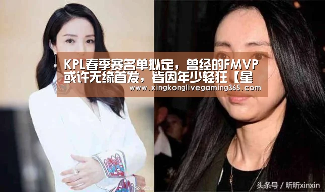 KPL春季赛名单拟定,曾经的FMVP或许无缘首发,皆因年少轻狂【星空APP】(图1) 星空下载