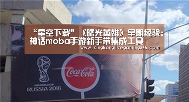 “星空下载”《曙光英雄》早期经验:神话moba手游新手带集成工具(图2) 星空官网