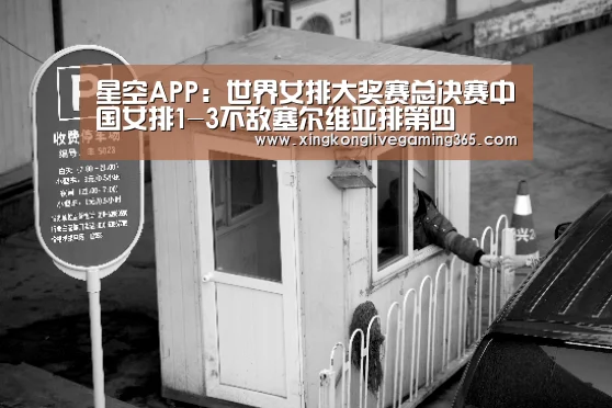 星空APP:世界女排大奖赛总决赛中国女排1-3不敌塞尔维亚排第四(图1) 星空下载