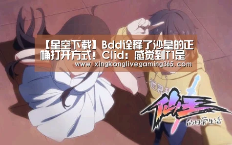 【星空下载】Bdd诠释了沙皇的正确打开方式!Clid:感觉到T1是支强队(图2) 星空赛事