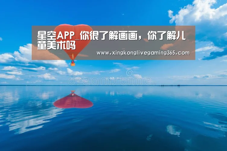 星空APP_你很了解画画,你了解儿童美术吗(图2) 星空官网
